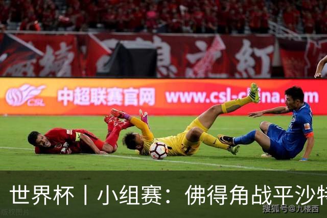 世界杯丨小组赛：佛得角战平沙特 小组第二晋级