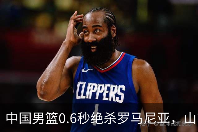 中国男篮0.6秒绝杀罗马尼亚，山东小将再立新功，新赛季必进一队