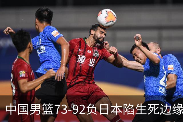 中国男篮73-92负日本陷生死边缘 青春军团亟需破茧成蝶