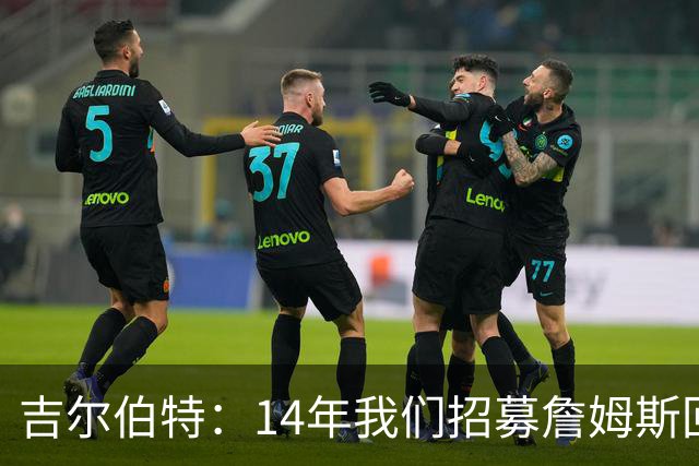 吉尔伯特：14年我们招募詹姆斯回归 随后打破克利夫兰52年冠军荒