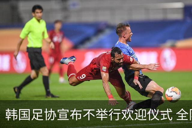 韩国足协宣布不举行欢迎仪式 全队将分批次悄悄返乡